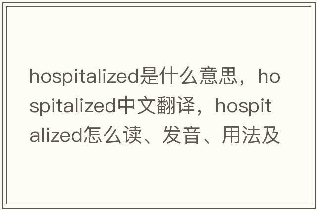 hospitalized是什么意思，hospitalized中文翻譯，hospitalized怎么讀、發(fā)音、用法及例句