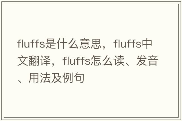 fluffs是什么意思，fluffs中文翻譯，fluffs怎么讀、發(fā)音、用法及例句