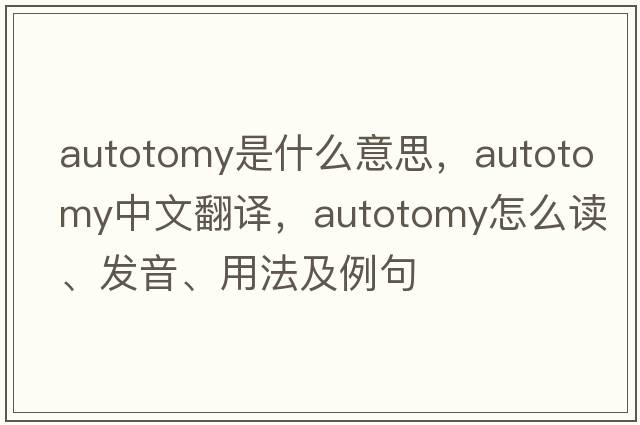 autotomy是什么意思，autotomy中文翻譯，autotomy怎么讀、發(fā)音、用法及例句