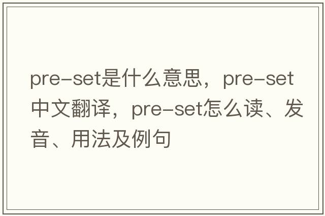 pre-set是什么意思，pre-set中文翻譯，pre-set怎么讀、發(fā)音、用法及例句