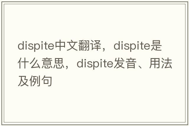 dispite中文翻譯，dispite是什么意思，dispite發(fā)音、用法及例句