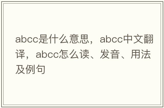 ABCC是什么意思，ABCC中文翻譯，ABCC怎么讀、發(fā)音、用法及例句