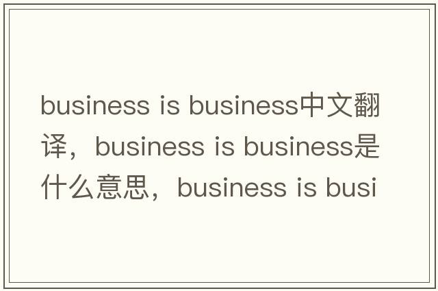 business is business中文翻譯，business is business是什么意思，business is business發(fā)音、用法及例句