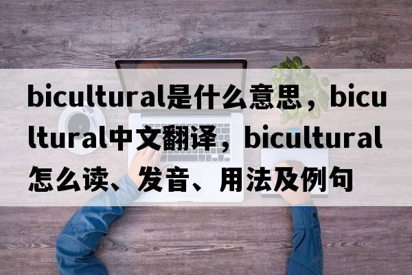bicultural是什么意思，bicultural中文翻譯，bicultural怎么讀、發(fā)音、用法及例句