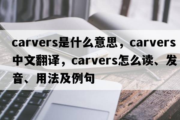 carvers是什么意思，carvers中文翻譯，carvers怎么讀、發(fā)音、用法及例句