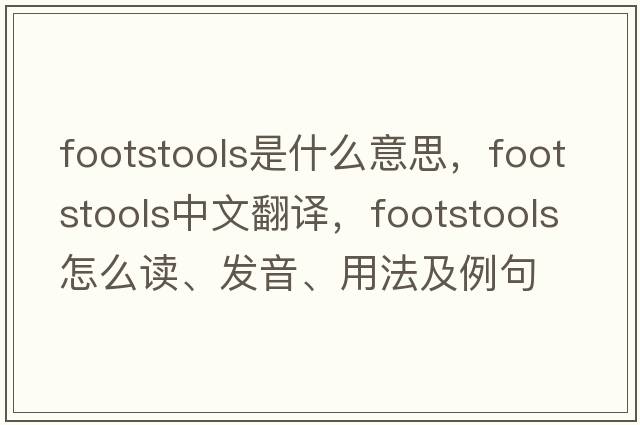 footstools是什么意思，footstools中文翻譯，footstools怎么讀、發(fā)音、用法及例句