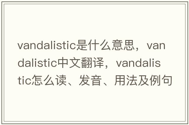 vandalistic是什么意思，vandalistic中文翻譯，vandalistic怎么讀、發(fā)音、用法及例句