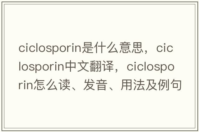 ciclosporin是什么意思，ciclosporin中文翻譯，ciclosporin怎么讀、發(fā)音、用法及例句