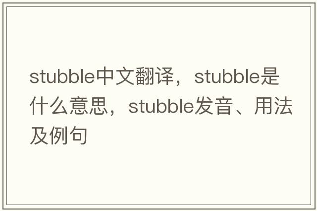 stubble中文翻譯，stubble是什么意思，stubble發(fā)音、用法及例句