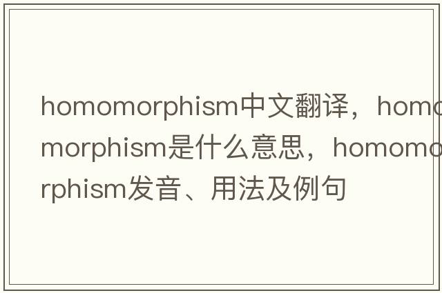 homomorphism中文翻譯，homomorphism是什么意思，homomorphism發(fā)音、用法及例句