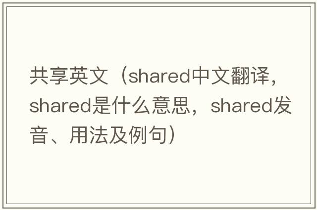 共享英文（shared中文翻譯，shared是什么意思，shared發(fā)音、用法及例句）