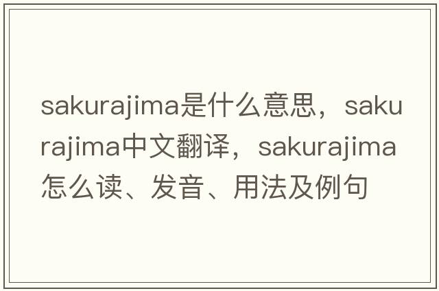 Sakurajima是什么意思，Sakurajima中文翻譯，Sakurajima怎么讀、發(fā)音、用法及例句
