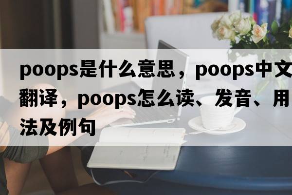 poops是什么意思，poops中文翻譯，poops怎么讀、發(fā)音、用法及例句