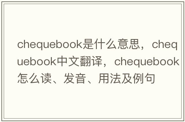 chequebook是什么意思，chequebook中文翻譯，chequebook怎么讀、發(fā)音、用法及例句