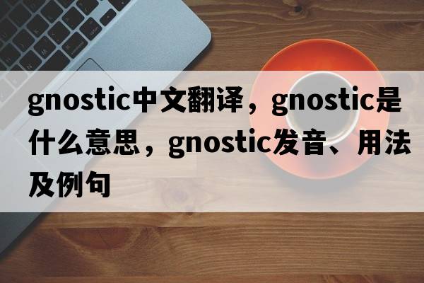 gnostic中文翻譯，gnostic是什么意思，gnostic發(fā)音、用法及例句