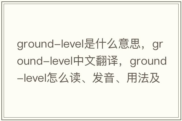 ground-level是什么意思，ground-level中文翻譯，ground-level怎么讀、發(fā)音、用法及例句