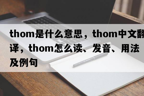 Thom是什么意思，Thom中文翻譯，Thom怎么讀、發(fā)音、用法及例句