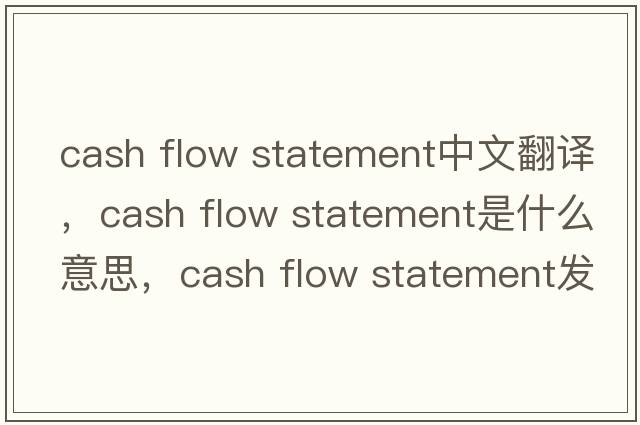 cash flow statement中文翻譯，cash flow statement是什么意思，cash flow statement發(fā)音、用法及例句
