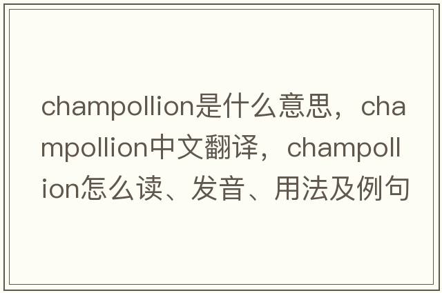 Champollion是什么意思，Champollion中文翻譯，Champollion怎么讀、發(fā)音、用法及例句