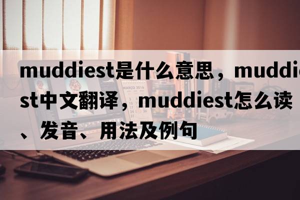 muddiest是什么意思，muddiest中文翻譯，muddiest怎么讀、發(fā)音、用法及例句