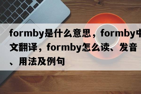 Formby是什么意思，F(xiàn)ormby中文翻譯，F(xiàn)ormby怎么讀、發(fā)音、用法及例句