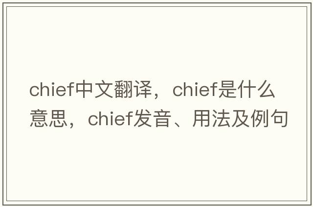 chief中文翻譯，chief是什么意思，chief發(fā)音、用法及例句