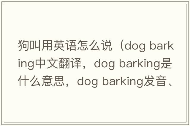 狗叫用英語怎么說（dog barking中文翻譯，dog barking是什么意思，dog barking發(fā)音、用法及例句）