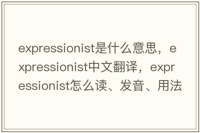 expressionist是什么意思，expressionist中文翻譯，expressionist怎么讀、發(fā)音、用法及例句