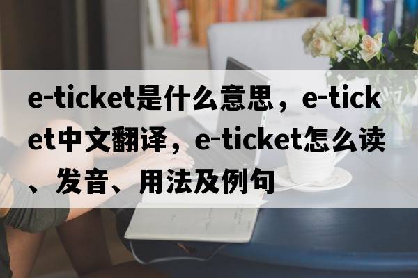 e-ticket是什么意思，e-ticket中文翻譯，e-ticket怎么讀、發(fā)音、用法及例句