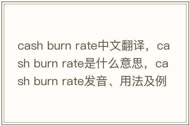cash burn rate中文翻譯，cash burn rate是什么意思，cash burn rate發(fā)音、用法及例句