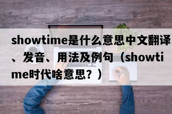 showtime是什么意思中文翻譯、發(fā)音、用法及例句（showtime時(shí)代啥意思？）
