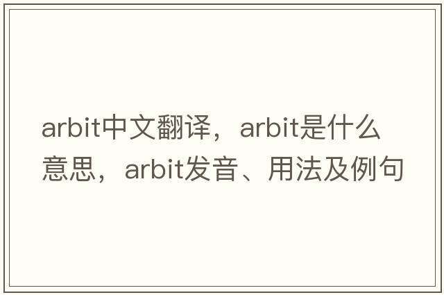arbit中文翻譯，arbit是什么意思，arbit發(fā)音、用法及例句
