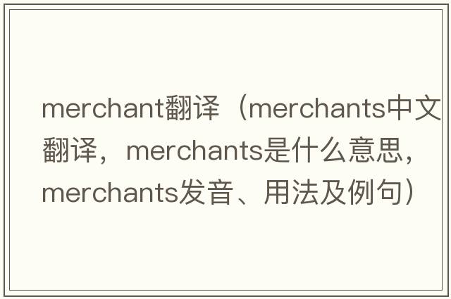 merchant翻譯（merchants中文翻譯，merchants是什么意思，merchants發(fā)音、用法及例句）