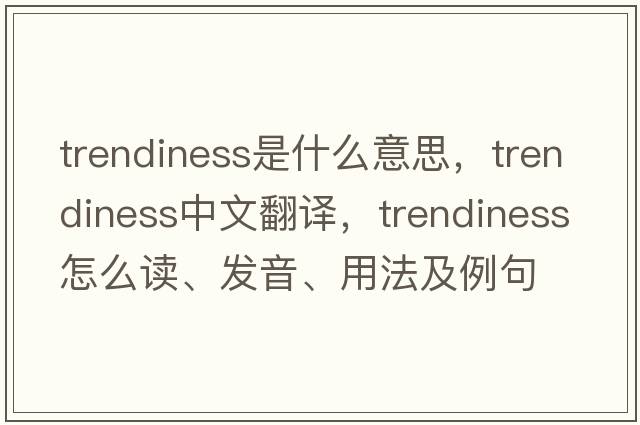 trendiness是什么意思，trendiness中文翻譯，trendiness怎么讀、發(fā)音、用法及例句