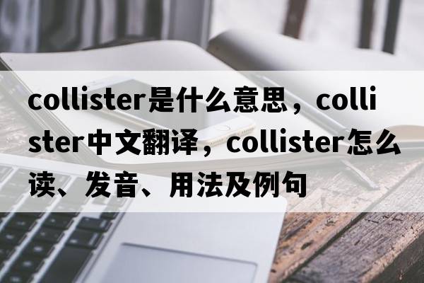 Collister是什么意思，Collister中文翻譯，Collister怎么讀、發(fā)音、用法及例句