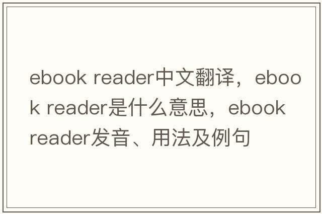 ebook reader中文翻譯，ebook reader是什么意思，ebook reader發(fā)音、用法及例句