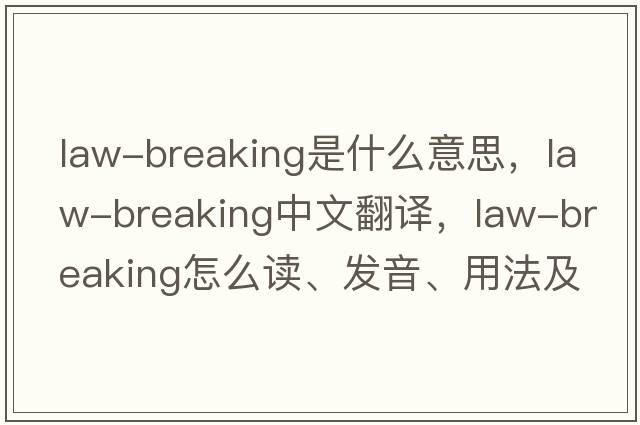 law-breaking是什么意思，law-breaking中文翻譯，law-breaking怎么讀、發(fā)音、用法及例句