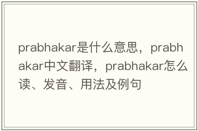 Prabhakar是什么意思，Prabhakar中文翻譯，Prabhakar怎么讀、發(fā)音、用法及例句