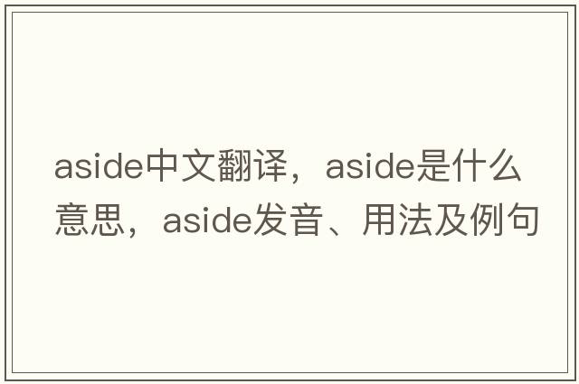 aside中文翻譯，aside是什么意思，aside發(fā)音、用法及例句