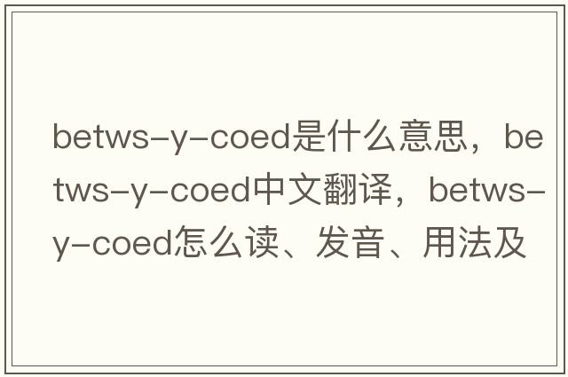 Betws-y-Coed是什么意思，Betws-y-Coed中文翻譯，Betws-y-Coed怎么讀、發(fā)音、用法及例句