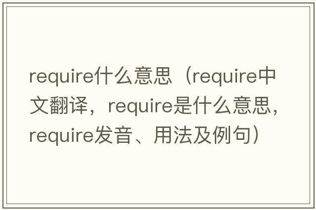 require什么意思（require中文翻譯，require是什么意思，require發(fā)音、用法及例句）