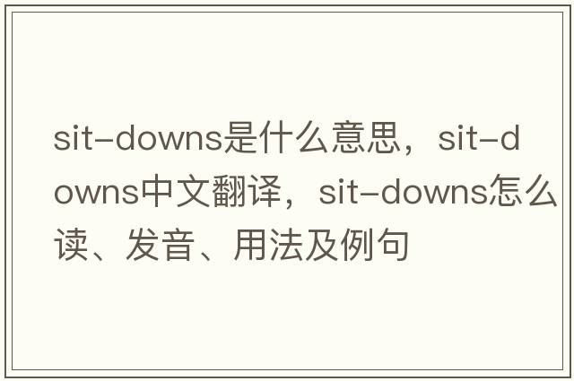 sit-downs是什么意思，sit-downs中文翻譯，sit-downs怎么讀、發(fā)音、用法及例句