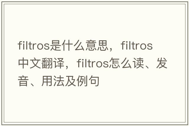 filtros是什么意思，filtros中文翻譯，filtros怎么讀、發(fā)音、用法及例句