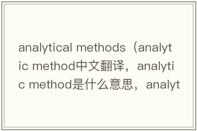 analytical methods（analytic method中文翻譯，analytic method是什么意思，analytic method發(fā)音、用法及例句）