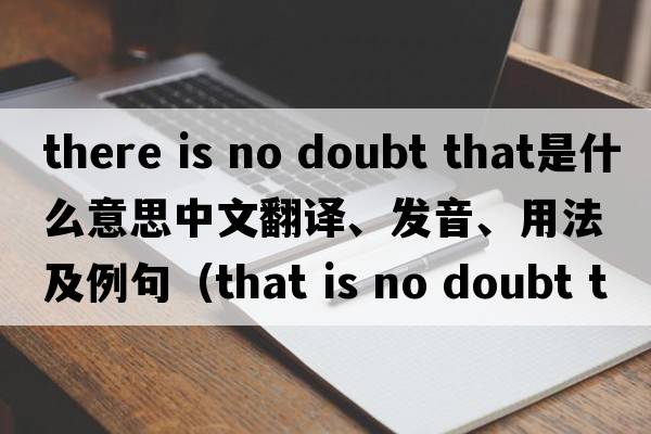 there is no doubt that是什么意思中文翻譯、發(fā)音、用法及例句（that is no doubt that什么從句？）