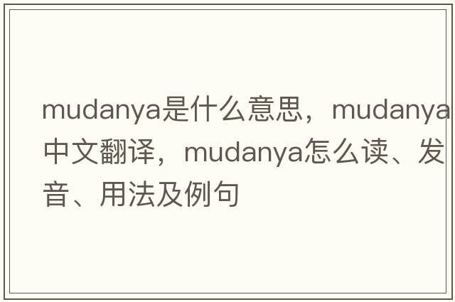 Mudanya是什么意思，Mudanya中文翻譯，Mudanya怎么讀、發(fā)音、用法及例句