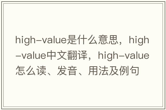 high-value是什么意思，high-value中文翻譯，high-value怎么讀、發(fā)音、用法及例句