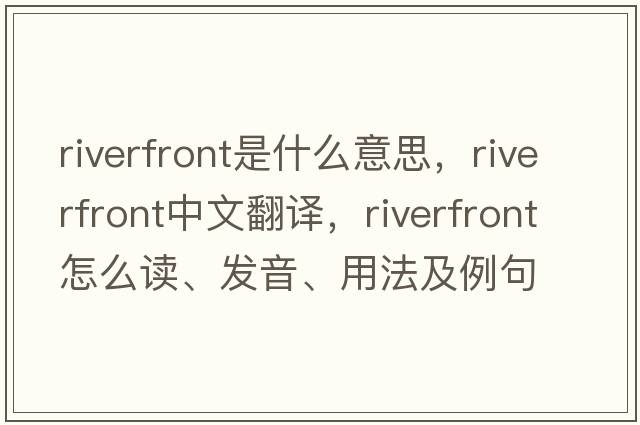 riverfront是什么意思，riverfront中文翻譯，riverfront怎么讀、發(fā)音、用法及例句
