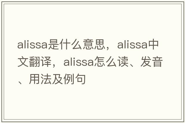Alissa是什么意思，Alissa中文翻譯，Alissa怎么讀、發(fā)音、用法及例句