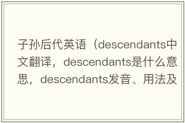 子孫后代英語(yǔ)（descendants中文翻譯，descendants是什么意思，descendants發(fā)音、用法及例句）